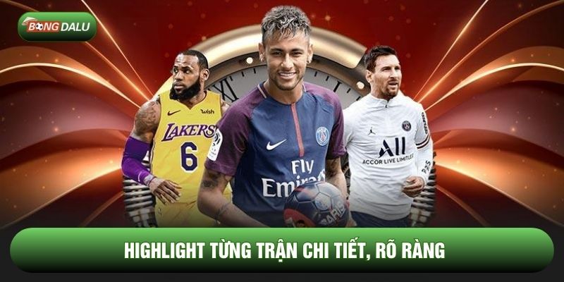 Highlight từng trận chi tiết, rõ ràng Highlight từng trận chi tiết, rõ ràng