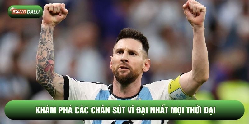 Khám phá các chân sút vĩ đại nhất mọi thời đại