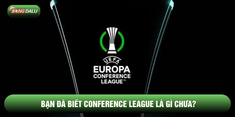 Bạn đã biết Conference League là gì chưa?