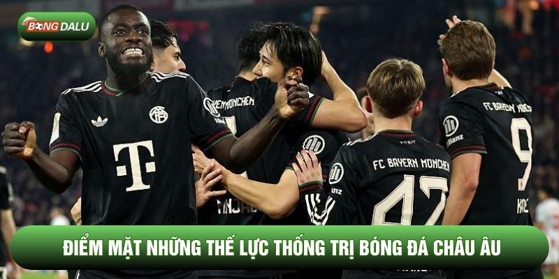 Điểm mặt những thế lực thống trị bóng đá châu Âu