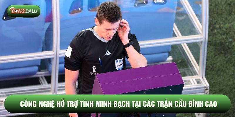 Công nghệ hỗ trợ tính minh bạch tại các trận cầu đỉnh cao